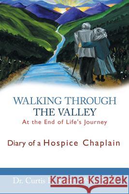 Walking Through the Valley: Diary of a Hospice Chaplain Smith, Curtis E. 9781449785024 WestBow Press