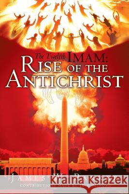 The Twelfth Imam: Rise of the Antichrist Parker, James W. 9781449785468 WestBow Press