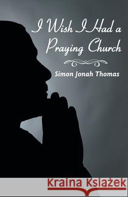 I Wish I Had a Praying Church Simon Jonah Thomas 9781449786274