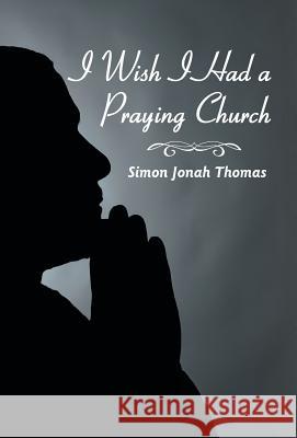 I Wish I Had a Praying Church Simon Jonah Thomas 9781449786298