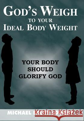 God's Weigh to Your Ideal Body Weight: Your Body Should Glorify God Lowery, Michael Scott 9781449786595 WestBow Press