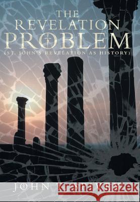 The Revelation Problem: (St. John's Revelation as History) Spivey, John T. 9781449787103