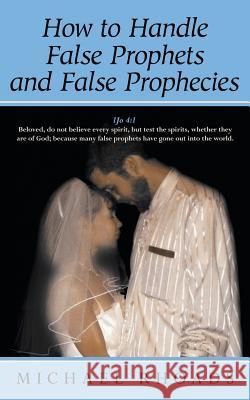 How to Handle False Prophets and False Prophecies Michael Rhoads 9781449787233