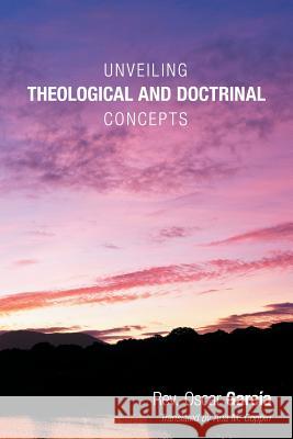 Unveiling Theological and Doctrinal Concepts Rev Oscar Garcia 9781449788629