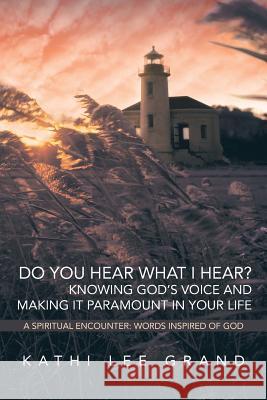Do You Hear What I Hear? Knowing God's Voice and Making It Paramount in Your Life Grand, Kathi Lee 9781449788803 WestBow Press