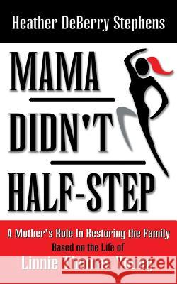 Mama Didn't Half-Step: A Mother's Role in Restoring the Family Stephens, Heather Deberry 9781449788988 WestBow Press