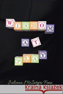 Wisdom at Play Juliana McIntyr 9781449789237 WestBow Press