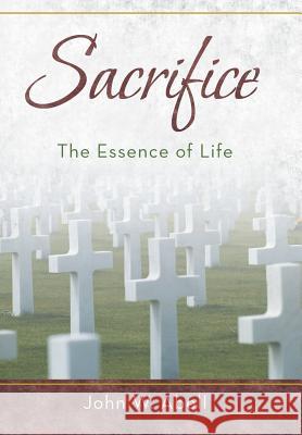 Sacrifice: The Essence of Life Abell, John W. 9781449789930 WestBow Press