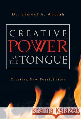 Creative Power of the Tongue: Creating New Possibilities Appiah, Samuel A. 9781449790370