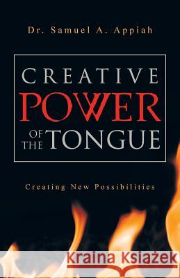 Creative Power of the Tongue: Creating New Possibilities Appiah, Samuel A. 9781449790387