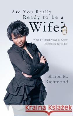 Are You Really Ready to Be a Wife?: What a Woman Needs to Know Before She Says I Do Richmond, Sharon M. 9781449790400