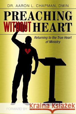Preaching Without Heart: Returning to the True Heart of Ministry Chapman, Aaron L. 9781449790592 WestBow Press