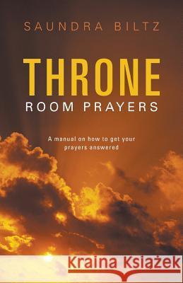 Throne Room Prayers: A Manual on How to Get Your Prayers Answered Biltz, Saundra 9781449790646