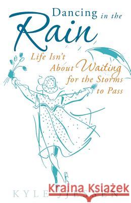 Dancing in the Rain: Life Isn't about Waiting for the Storms to Pass Jessen, Kyle 9781449790752