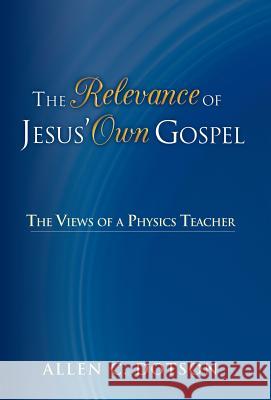 The Relevance of Jesus' Own Gospel: The Views of a Physics Teacher Dotson, Allen C. 9781449790882