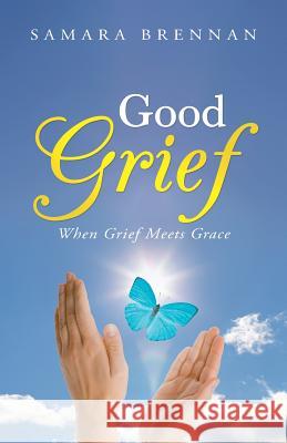 Good Grief: When Grief Meets Grace Brennan, Samara 9781449791193