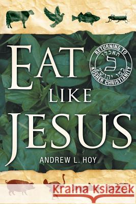 Eat Like Jesus: Returning to Kosher Christianity Hoy, Andrew L. 9781449791292 WestBow Press