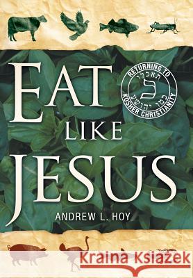 Eat Like Jesus: Returning to Kosher Christianity Hoy, Andrew L. 9781449791308 WestBow Press