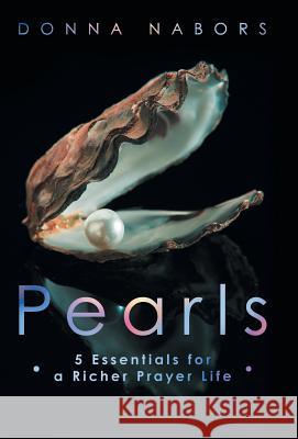 Pearls: 5 Essentials for a Richer Prayer Life Nabors, Donna 9781449791568