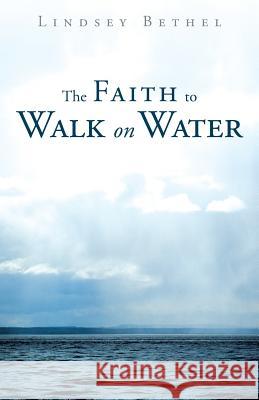 The Faith to Walk on Water Lindsey Bethel 9781449791759