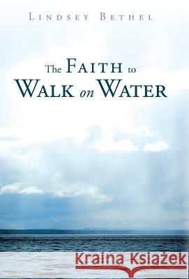 The Faith to Walk on Water Lindsey Bethel 9781449791773