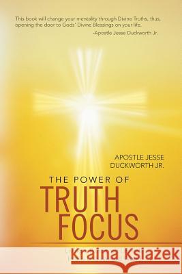 The Power of Truth Focus: Living a Principled Lifestyle in This Unbalanced World Duckworth, Apostle Jesse, Jr. 9781449792305