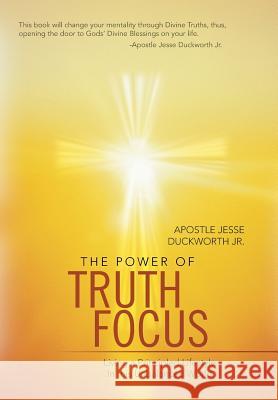 The Power of Truth Focus: Living a Principled Lifestyle in This Unbalanced World Duckworth, Apostle Jesse, Jr. 9781449792312 WestBow Press