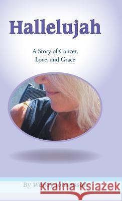 Hallelujah: A Story of Cancer, Love, and Grace Johansson, Wendy 9781449792466 WestBow Press