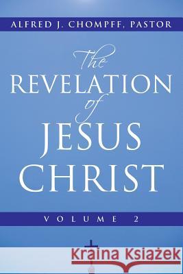 The Revelation of Jesus Christ: Volume 2 Chompff Pastor, Alfred J. 9781449792497 WestBow Press