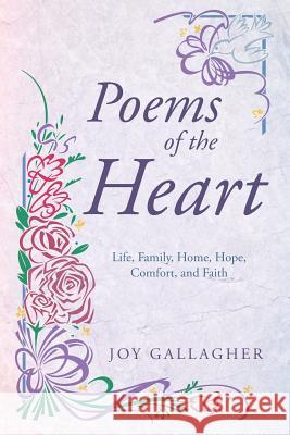 Poems of the Heart: Life, Family, Home, Hope, Comfort, and Faith Gallagher, Joy 9781449794071 WestBow Press