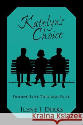 Katelyn's Choice: Finding Love Through Faith Ilene J. Dirks 9781449794767 Westbow Press