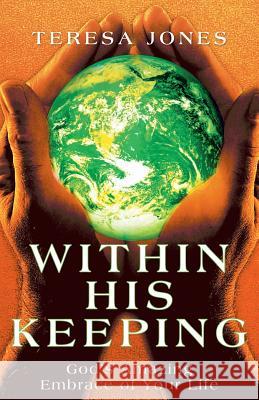 Within His Keeping: God's Amazing Embrace of Your Life Jones, Teresa 9781449794804 WestBow Press