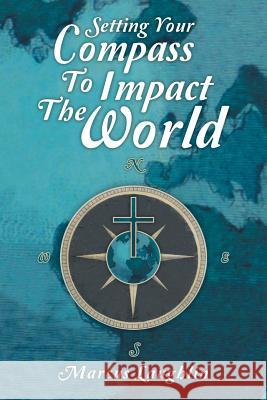 Setting Your Compass to Impact the World Marcus Laughlin 9781449794842
