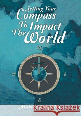 Setting Your Compass to Impact the World Marcus Laughlin 9781449794859 WestBow Press