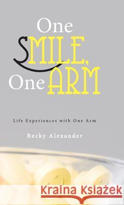 One Smile, One Arm: Life Experiences with One Arm Alexander, Becky 9781449796068 WestBow Press