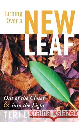 Turning Over a New Leaf: Out of the Closet and Into the Light Leef, Teri 9781449796853