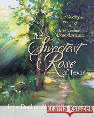 The Sweetest Rose of Texas: The Life Poetry and Teachings of Lois Pauline Moore-Newcomb Moore-Newcomb, Lois Pauline 9781449797508