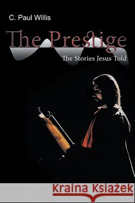 The Prestige: The Stories Jesus Told Willis, C. Paul 9781449797560 WestBow Press