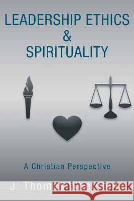 Leadership Ethics & Spirituality: A Christian Perspective Whetstone, J. Thomas 9781449797652 WestBow Press