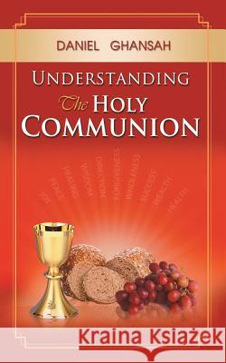 Understanding the Holy Communion Daniel Ghansah 9781449797744 WestBow Press