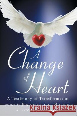 A Change of Heart: A Testimony of Transformation Baker, Pricilla 9781449798024 WestBow Press