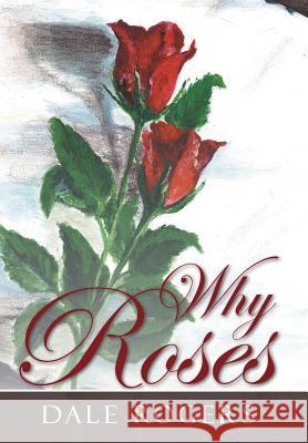 Why Roses Dale Rogers 9781449798796 WestBow Press