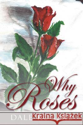 Why Roses Dale Rogers 9781449798802 WestBow Press