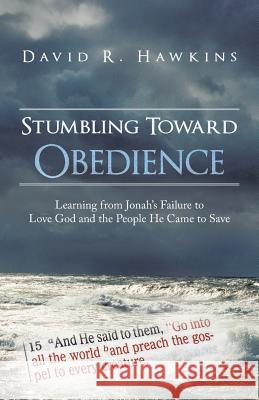 Stumbling Toward Obedience: Learning from Jonah's Failure to Love God and the People He Came to Save Hawkins, David R. 9781449799076