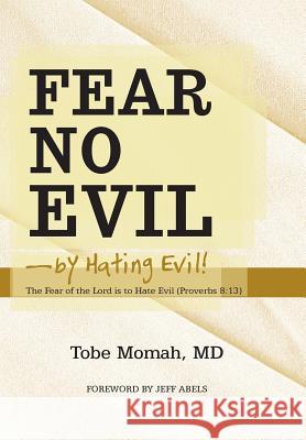 Fear No Evil-By Hating Evil!: The Fear of the Lord Is to Hate Evil (Proverbs 8:13) Momah, Tobe 9781449799342