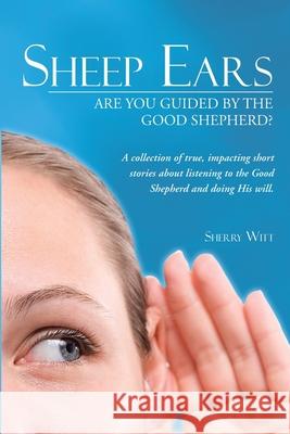 Sheep Ears: Are You Guided by the Good Shepherd? Witt, Sherry 9781449799922 WestBow Press
