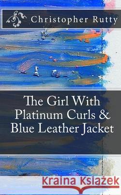 The Girl With Platinum Curls & Blue Leather Jacket Christopher Rutty 9781449900779 Createspace Independent Publishing Platform