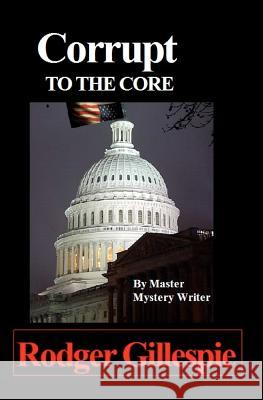 Corrupt To The Core Gillespie, Rodger 9781449901240 Createspace