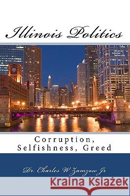 Illinois Politics: Corruption, Selfishness, Greed Dr Charles W. Zamzo 9781449902490 Createspace