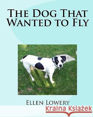 The Dog That Wanted to Fly Ellen Lowery 9781449902766